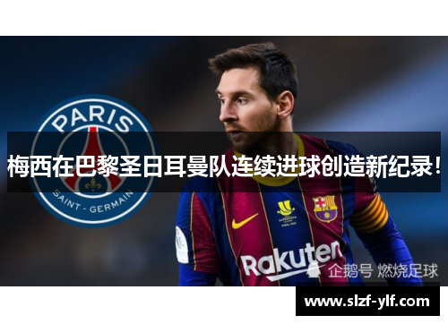 梅西在巴黎圣日耳曼队连续进球创造新纪录！