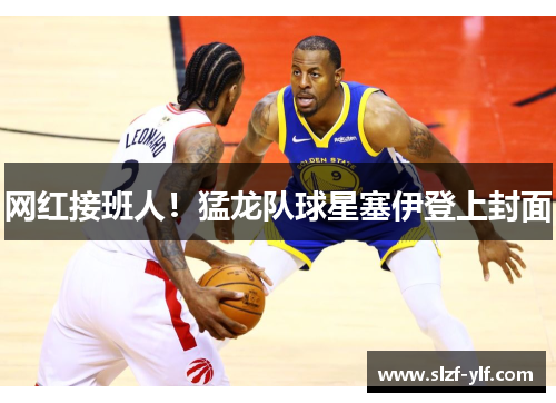 网红接班人！猛龙队球星塞伊登上封面
