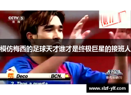 模仿梅西的足球天才谁才是终极巨星的接班人