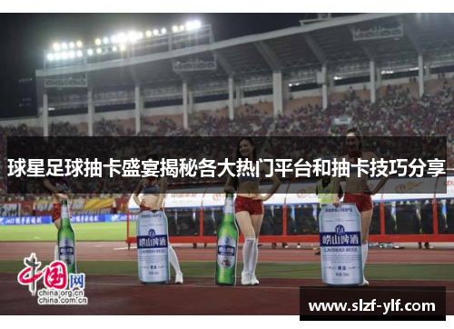 球星足球抽卡盛宴揭秘各大热门平台和抽卡技巧分享