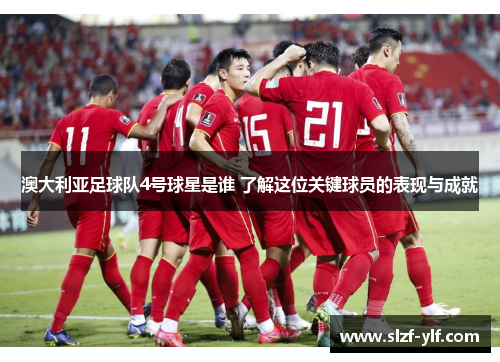澳大利亚足球队4号球星是谁 了解这位关键球员的表现与成就