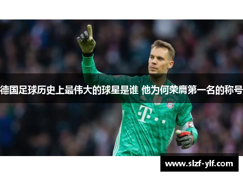 德国足球历史上最伟大的球星是谁 他为何荣膺第一名的称号