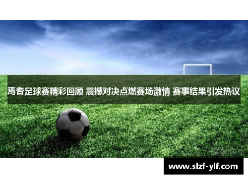 焉耆足球赛精彩回顾 震撼对决点燃赛场激情 赛事结果引发热议