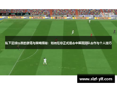 私下足球比赛的激情与策略揭秘：如何在非正式场合中展现团队合作与个人技巧