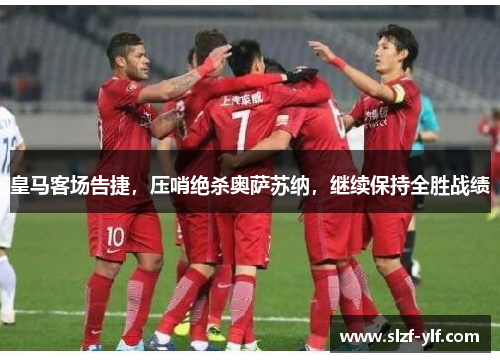 皇马客场告捷，压哨绝杀奥萨苏纳，继续保持全胜战绩